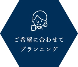 ご希望に合わせてプランニング