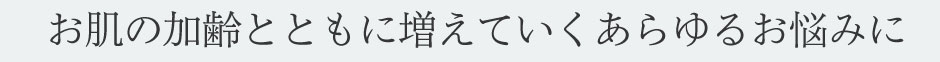 お肌の加齢とともに増えていくあらゆるお悩みに