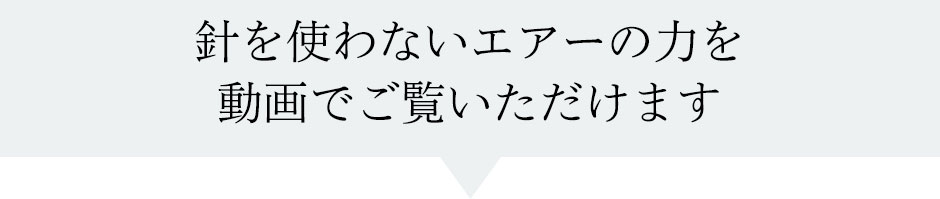 針を使わないエアーの力を動画でご覧いただけます