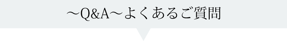 〜Q&A〜よくあるご質問