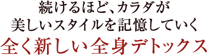 続けるほど、カラダが美しいスタイルを記憶していく全く新しい全身デトックス