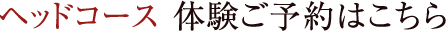 ヘッドコース 体験ご予約はこちら