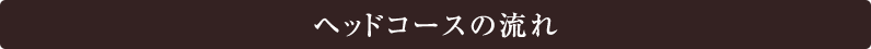 ヘッドコースの流れ