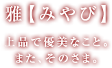 雅【みやび】上品で優美なこと。また、そのさま。