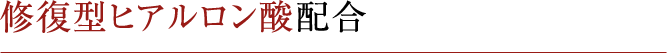修復型ヒアルロン酸配合
