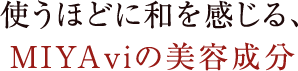 使うほどに和を感じる、MIYAviの美容成分