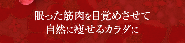 眠った筋肉を目覚めさせて自然に痩せるカラダに
