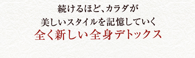 続けるほど、カラダが美しいスタイルを記憶していく全く新しい全身デトックス