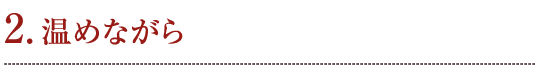 2. 温めながら