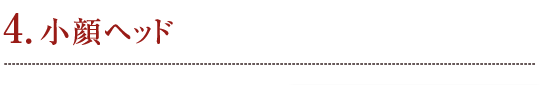 4. 小顔ヘッド