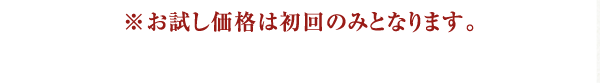 ※お試し価格は初回のみとなります。