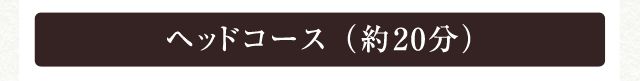 ヘッドコース （約20分）