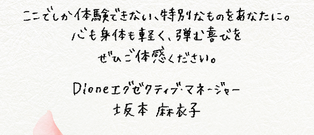 ここでしか体験できない、特別なものをあなたに。心も身体も軽く、弾む喜びをぜひご体感下さい。dioneエグゼクティブマネージャー 坂本麻衣子