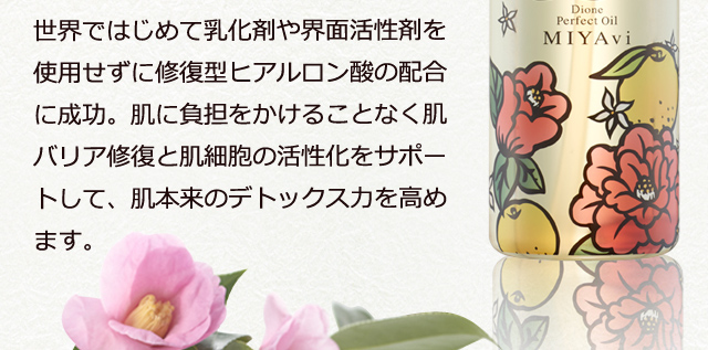 世界ではじめて乳化剤や界面活性剤を使用せずに修復型ヒアルロン酸の配合に成功。肌に負担をかけることなく肌バリア修復と肌細胞の活性化をサポートして、肌本来のデトックス力を高めます。