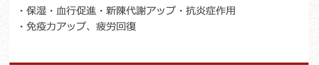 ・保湿・血行促進・新陳代謝アップ・抗炎症作用・免疫力アップ、疲労回復